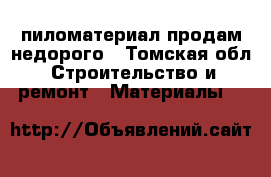 пиломатериал продам недорого - Томская обл. Строительство и ремонт » Материалы   